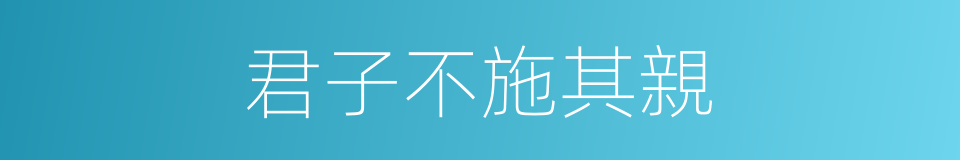 君子不施其親的同義詞