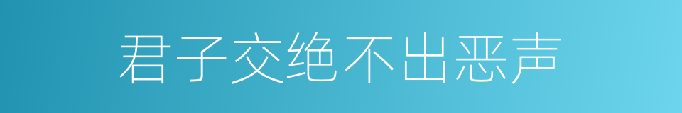 君子交绝不出恶声的意思