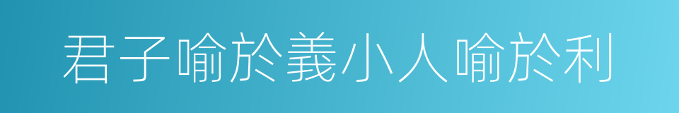 君子喻於義小人喻於利的同義詞