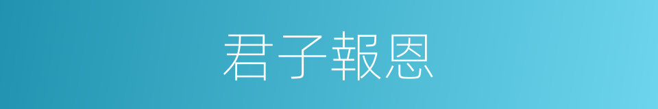 君子報恩的同義詞