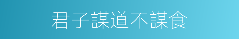 君子謀道不謀食的同義詞