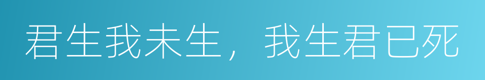 君生我未生，我生君已死的同义词