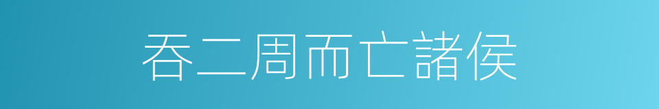 吞二周而亡諸侯的同義詞