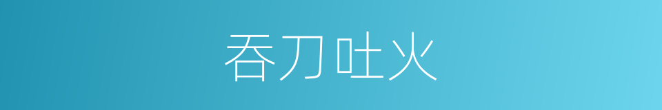 吞刀吐火的意思
