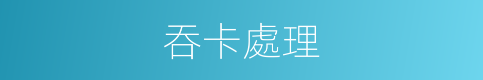 吞卡處理的同義詞