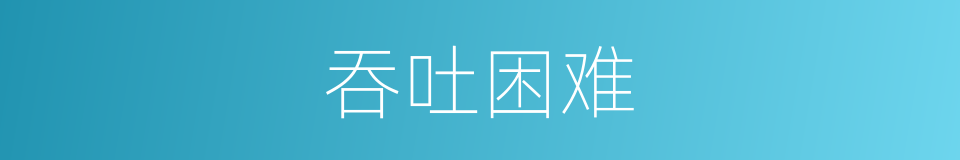 吞吐困难的同义词