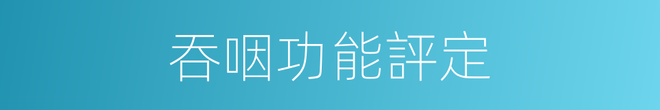 吞咽功能評定的同義詞