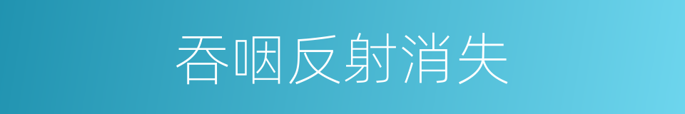 吞咽反射消失的同义词