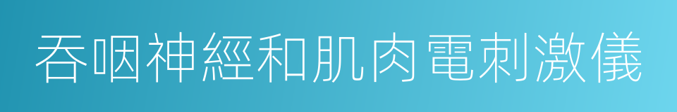 吞咽神經和肌肉電刺激儀的同義詞