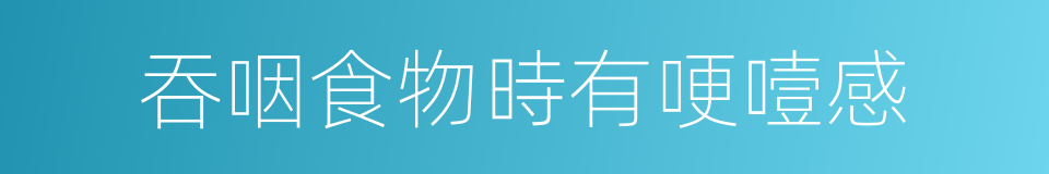 吞咽食物時有哽噎感的同義詞