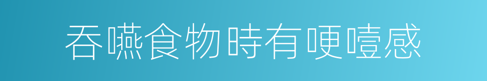 吞嚥食物時有哽噎感的同義詞