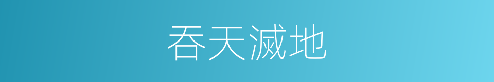 吞天滅地的同義詞