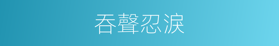 吞聲忍淚的意思