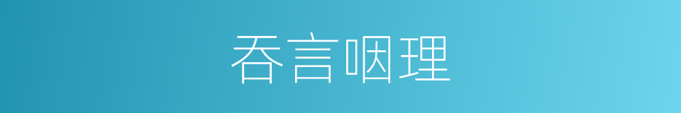 吞言咽理的意思