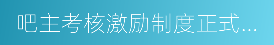 吧主考核激励制度正式启动公告的同义词