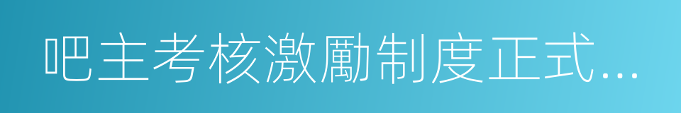 吧主考核激勵制度正式啟動公告的同義詞