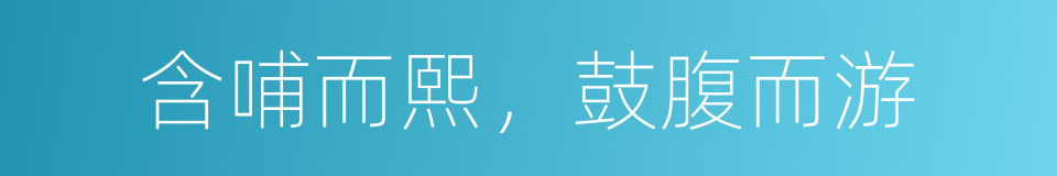 含哺而熙，鼓腹而游的同义词
