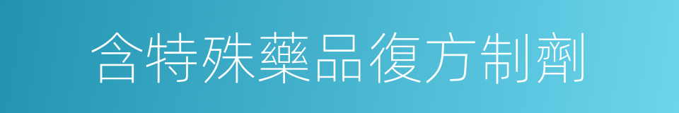 含特殊藥品復方制劑的同義詞