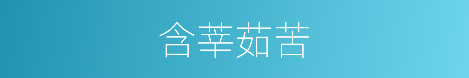 含莘茹苦的意思