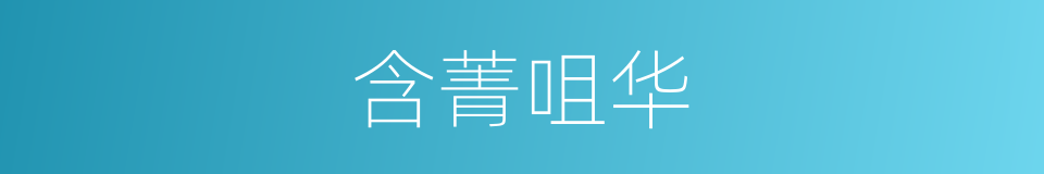 含菁咀华的意思