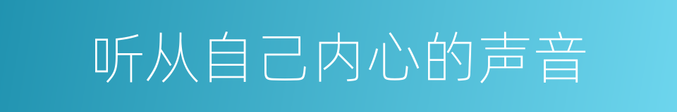 听从自己内心的声音的同义词