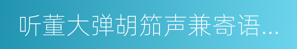 听董大弹胡笳声兼寄语弄房给事的同义词