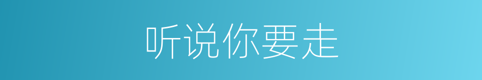 听说你要走的同义词