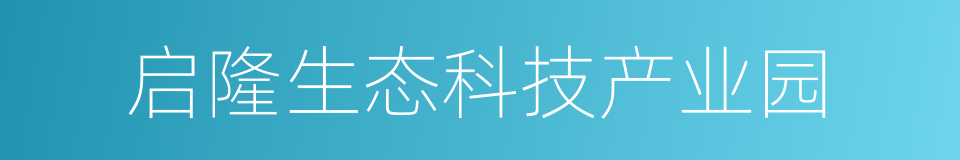 启隆生态科技产业园的同义词