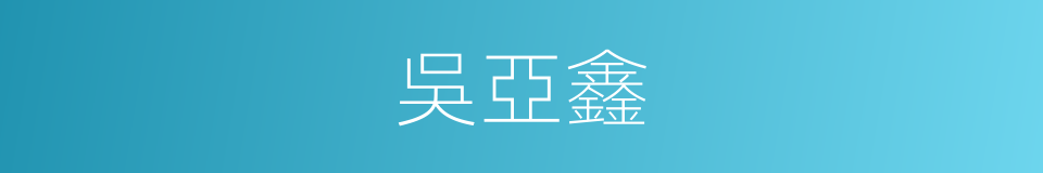 吳亞鑫的同義詞