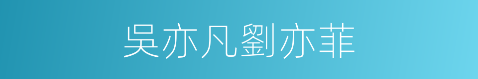 吳亦凡劉亦菲的同義詞