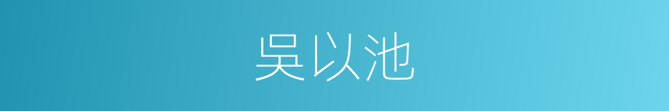 吳以池的同義詞