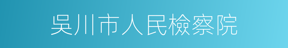 吳川市人民檢察院的同義詞