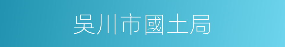 吳川市國土局的同義詞