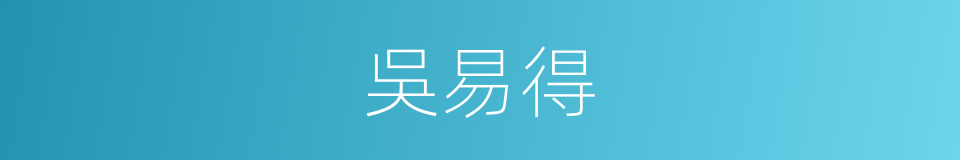 吳易得的同義詞