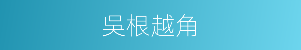 吳根越角的意思
