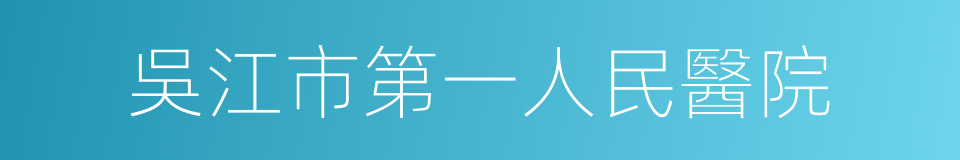 吳江市第一人民醫院的同義詞