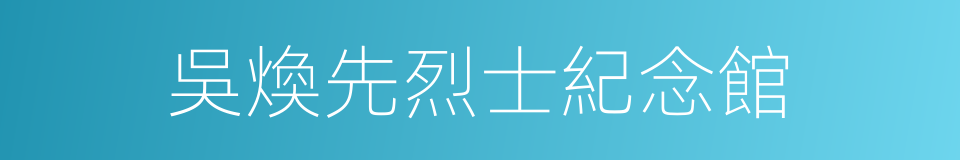 吳煥先烈士紀念館的同義詞