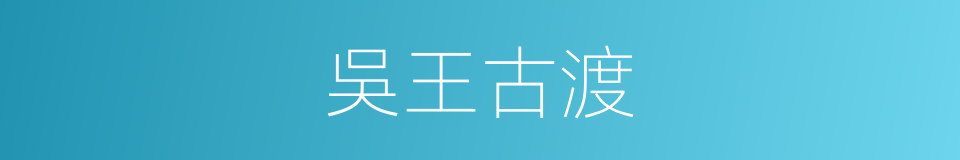 吳王古渡的同義詞