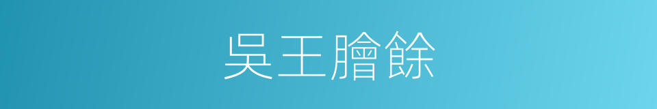 吳王膾餘的意思