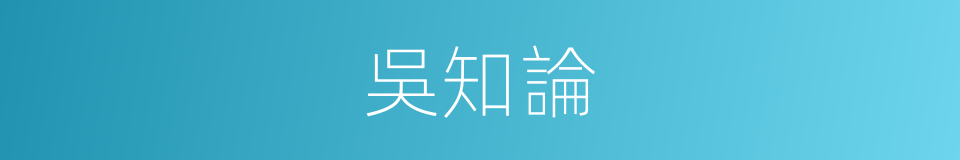 吳知論的同義詞