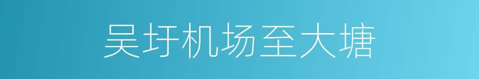 吴圩机场至大塘的同义词