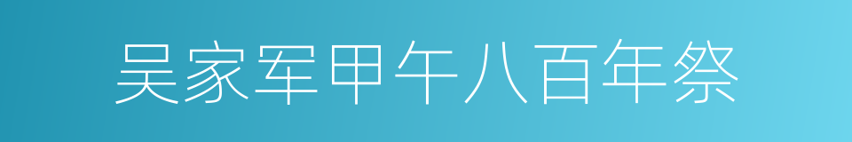 吴家军甲午八百年祭的同义词