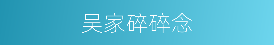 吴家碎碎念的同义词