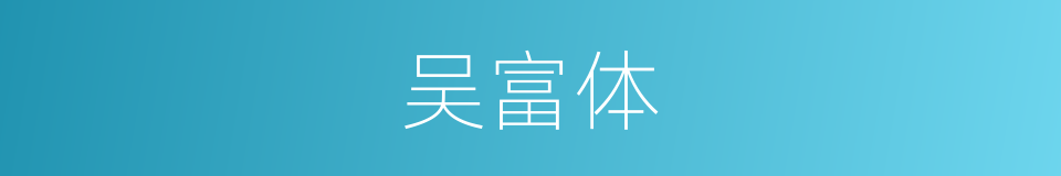 吴富体的意思