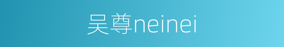 吴尊neinei的同义词
