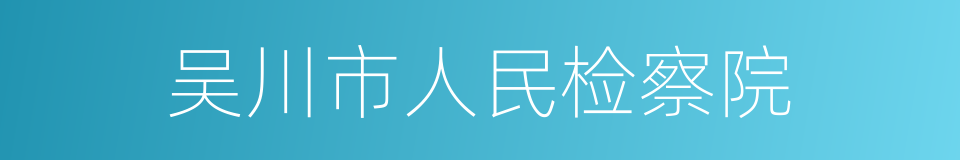 吴川市人民检察院的同义词