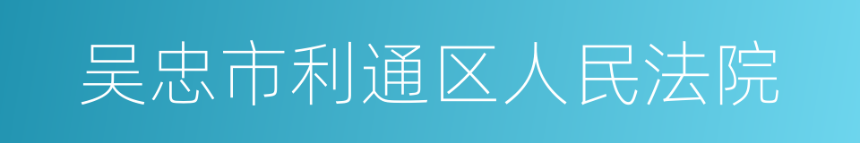 吴忠市利通区人民法院的同义词