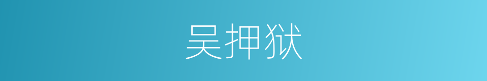 吴押狱的同义词