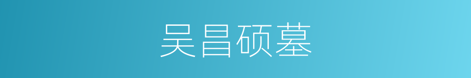 吴昌硕墓的同义词
