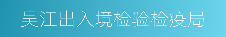 吴江出入境检验检疫局的同义词